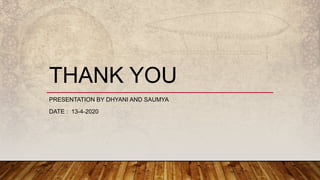THANK YOU
PRESENTATION BY DHYANI AND SAUMYA
DATE : 13-4-2020
 