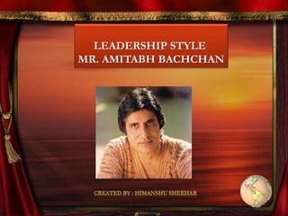 LEADERSHIP STYLE
MR. AMITABH BACHCHAN
 