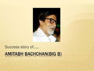 Success story of…..

AMITABH BACHCHAN(BIG B)

 