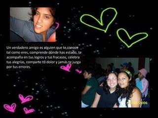 Un verdadero amigo es alguien que te conoce tal como eres, comprende dónde has estado, te acompaña en tus logros y tus fracasos, celebra tus alegrías, comparte tu dolor y jamás te juzga por tus errores. 