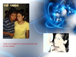 ¿Qué es un amigo? Es un único alma que vive en dos cuerpos  