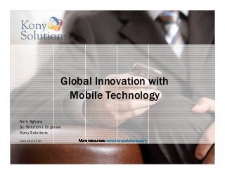 Global Innovation with
Mobile Technology
Amit Aghara
Sr. Solutions Engineer
Kony Solutions
November 2010 More resources:More resources:More resources:More resources: www.konysolutions.comwww.konysolutions.comwww.konysolutions.comwww.konysolutions.com
 