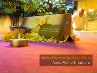 Spirit of Service, by Nipun Mehta
Amita Memorial Lecture

 