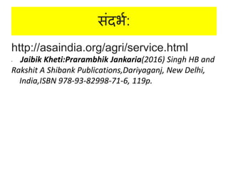 सांदभथ:
http://asaindia.org/agri/service.html
• JJaibik Kheti:Prarambhik Jankaria(2016) Singh HB and
Rakshit A Shibank Publications,Dariyaganj, New Delhi,
India,ISBN 978-93-82998-71-6, 119p.
 