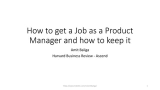 How to get a Job as a Product
Manager and how to keep it
Amit Baliga
Harvard Business Review - Ascend
https://www.linkedin.com/in/amitbaliga/ 1
 