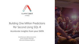 Accelerate insights from your DATA
Amit Banerjee (@banerjeeamit)
Senior Program Manager
Microsoft Database Systems
Building One Million Predictions
Per Second Using SQL-R
 