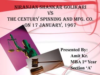 Niranjan Shankar Golikari
               vs
The Century Spinning And Mfg. Co.
      on 17 January, 1967



                    Presented By:
                         Amit Kr.
                         MBA 1st Year
                         Section ‘A’
 