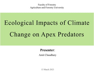 Ecological Impacts of Climate
Change on Apex Predators
Presenter:
Amit Chaudhary
Faculty of Forestry
Agriculture and Forestry University
 