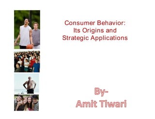 Consumer Behavior:
Its Origins and
Strategic Applications
 