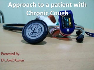 Approach to a patient with
Chronic Cough
Presented by-
Dr. Amit Kumar
 