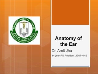 Anatomy of
the Ear
Dr. Amit Jha
1st year PG Resident , ENT-HNS
 
