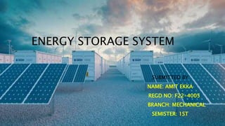 ENERGY STORAGE SYSTEM
SUBMITTED BY
NAME: AMIT EKKA
REGD NO: F22-4005
BRANCH: MECHANICAL
SEMISTER: 1ST
 