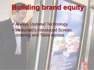 Building brand equity
Always Updated Technology.
Mcdonald’s introduced Screen
ordering and Table service
 