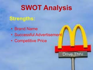SWOT Analysis
• Brand Name
• Successful Advertisement
• Competitive Price
Strengths:
 