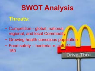 SWOT Analysis
Threats:
• Competition - global, national,
regional, and local Commodity
• Growing health conscious population
• Food safety – bacteria, e. coli, 41 -
150
 