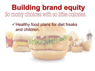 Building brand equity
Healthy food plans for diet freaks
and children.
 