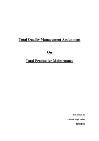 Total Quality Management Assignment
On
Total Productive Maintenance
Submitted By
Amitesh singh yadav
215112094
 