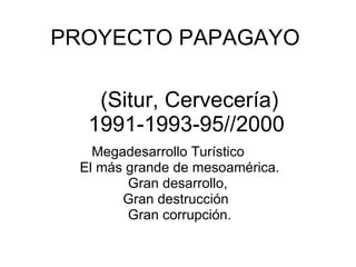(Situr, Cervecería) 1991-1993-95//2000 Megadesarrollo Turístico El más grande de mesoamérica. Gran desarrollo,  Gran destrucción  Gran corrupción. PROYECTO PAPAGAYO 