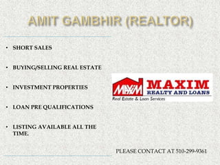 • SHORT SALES


• BUYING/SELLING REAL ESTATE


• INVESTMENT PROPERTIES


• LOAN PRE QUALIFICATIONS


• LISTING AVAILABLE ALL THE
  TIME.


                               PLEASE CONTACT AT 510-299-9361
 
