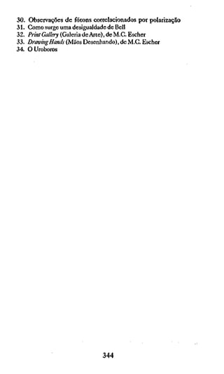30.   Observações de fótons conelacionados por polarização
31.   Como surge uma desigualdade de Bell
32.   Print Gallery (Galeria de Arte), de M.C. Escher
33.   Drawing Hands (Mãos Desenhando), de M.G. Escher
34.   OUroboros




                               344
 
