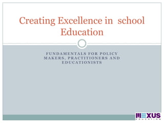 Fundamentals for Policy makers, Practitioners and Educationists Creating Excellence in  school Education  