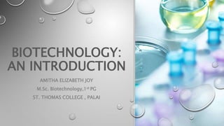 BIOTECHNOLOGY:
AN INTRODUCTION
AMITHA ELIZABETH JOY
M.Sc. Biotechnology,1st PG
ST. THOMAS COLLEGE , PALAI
 