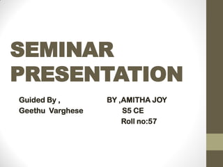 SEMINAR
PRESENTATION
Guided By , BY ,AMITHA JOY
Geethu Varghese S5 CE
Roll no:57
 