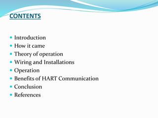 CONTENTS
 Introduction
 How it came
 Theory of operation
 Wiring and Installations
 Operation
 Benefits of HART Communication
 Conclusion
 References
 