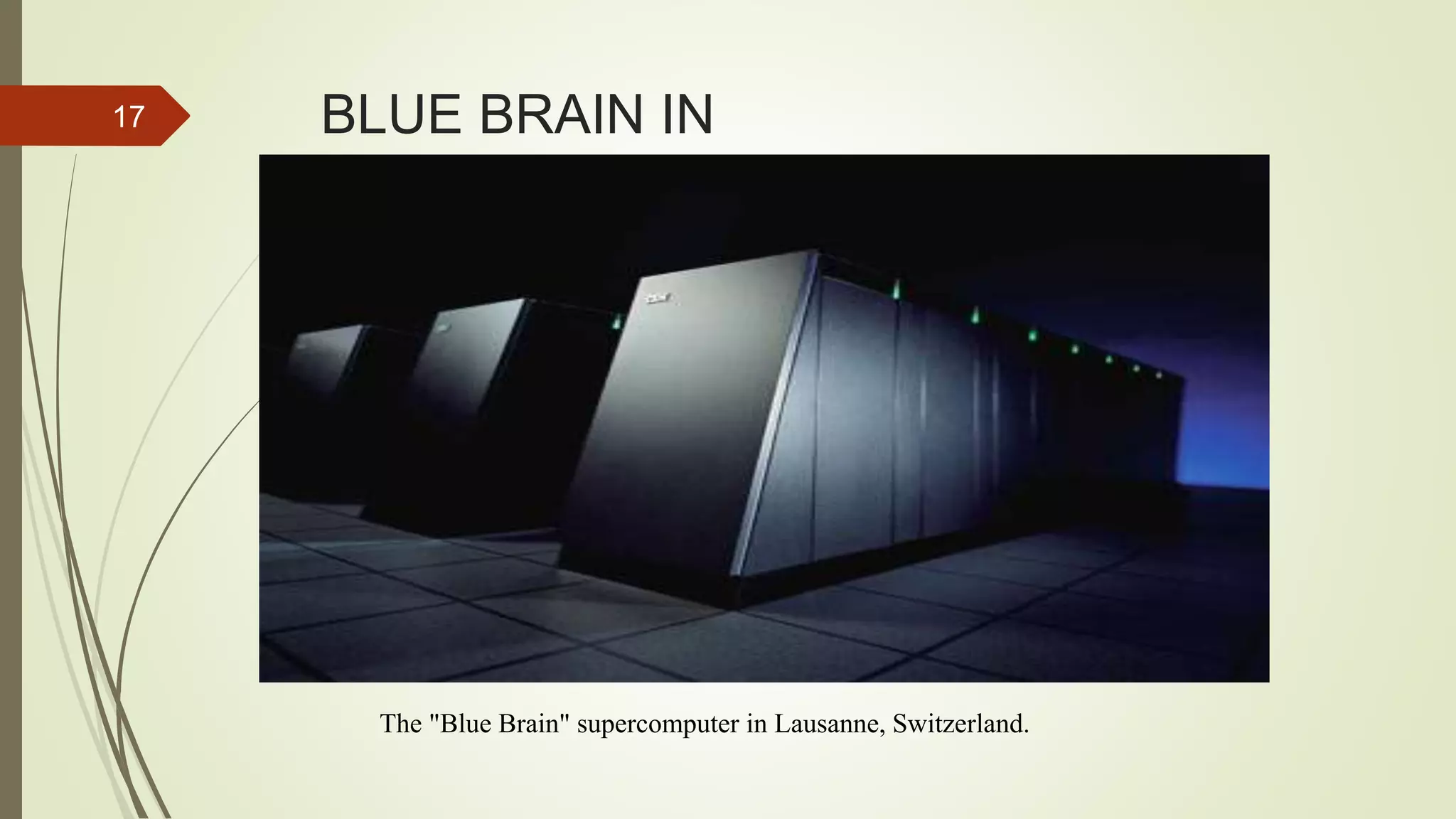 BLUE BRAIN IN
LAUSANNA,SWITZERLAND
17
The "Blue Brain" supercomputer in Lausanne, Switzerland.
 