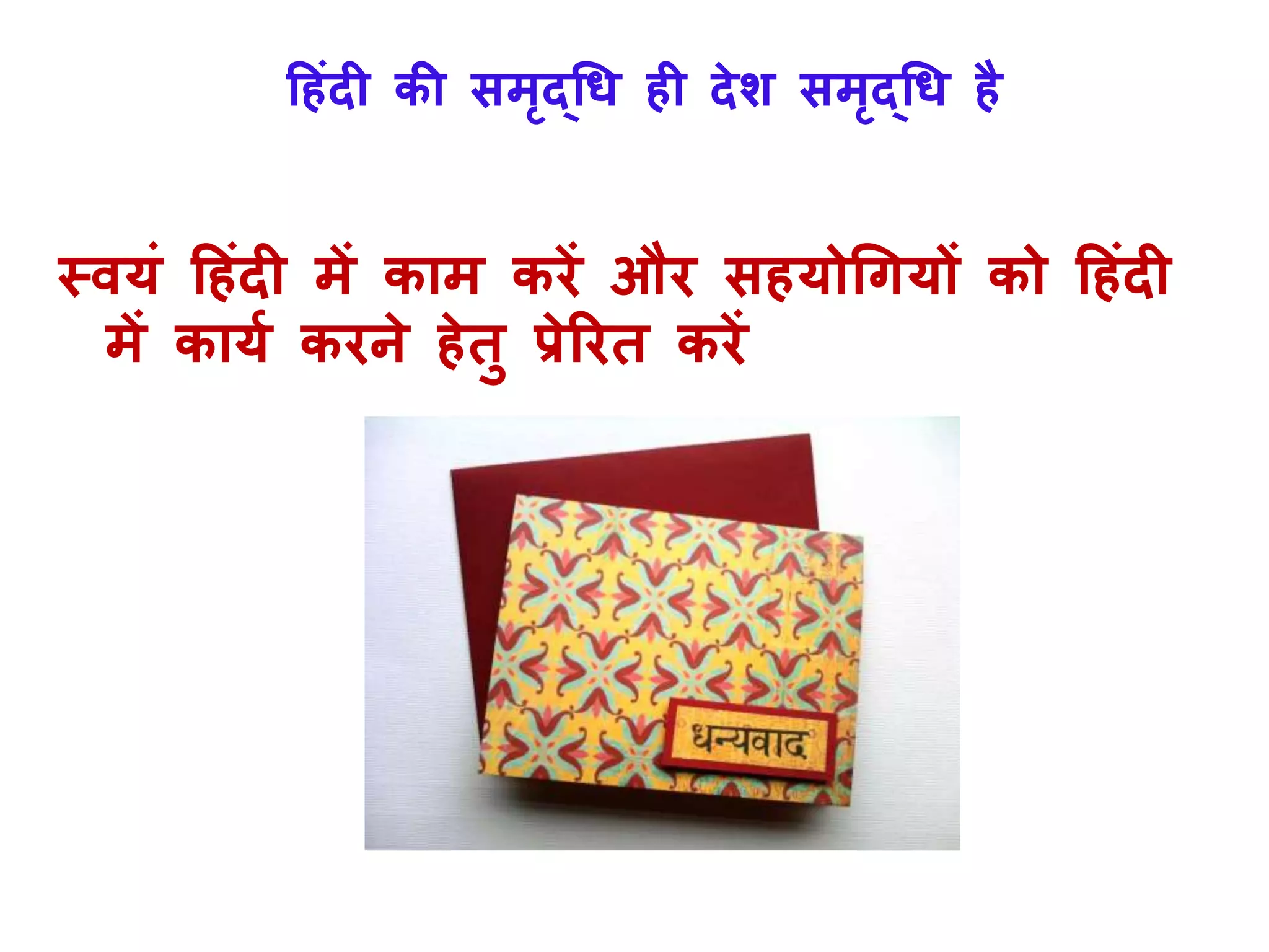 हहंदी की समृद्धि ही देश समृद्धि है
तवर्ं हहंदी में काम करें और सहर्ोधगर्ों को हहंदी
में कार्ा करने हेतु प्रेररत करें
 