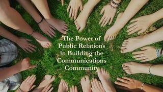 The Power of
Public Relations
in Building the
Communications
Community
 