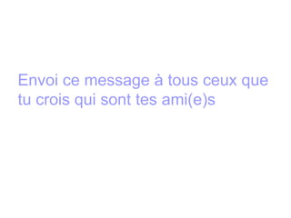 Envoi ce message à tous ceux que tu crois qui sont tes ami(e)s 