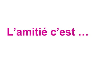 L’amitié c’est … 