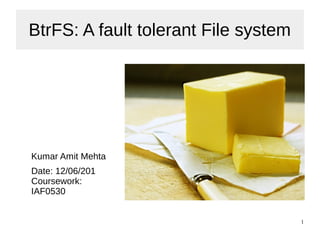 1
BtrFS: A fault tolerant File system
Kumar Amit Mehta
Date: 12/06/201
Coursework:
IAF0530
 