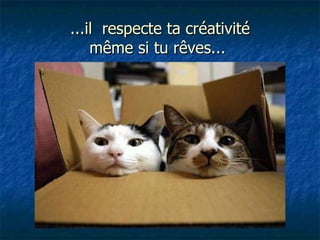 ...il  respecte ta créativité même si tu rêves...  