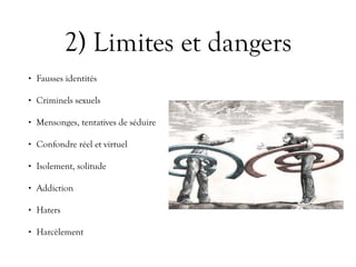 2) Limites et dangers
• Fausses identités
• Criminels sexuels
• Mensonges, tentatives de séduire
• Confondre réel et virtuel
• Isolement, solitude
• Addiction
• Haters
• Harcèlement
 