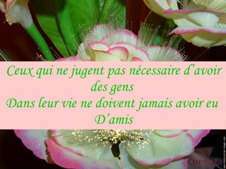 Ceux qui ne jugent pas nécessaire d’avoir des gens  Dans leur vie ne doivent jamais avoir eu  D’amis 
