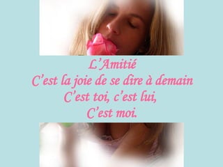 L’Amitié C’est la joie de se dire à demain C’est toi, c’est lui,  C’est moi. 