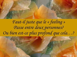 Faut-il juste que le « feeling » Passe entre deux personnes? Ou bien est-ce plus profond que cela…? 