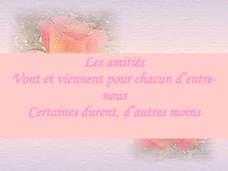 Les amitiés Vont et viennent pour chacun d’entre-nous Certaines durent, d’autres moins 