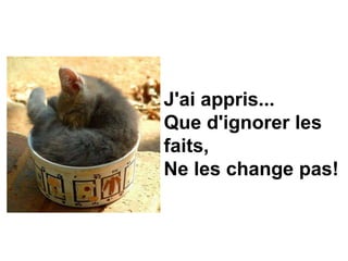 J'ai appris...
Que d'ignorer les
faits,
Ne les change pas!
 