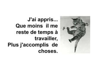 J'ai appris...
Que moins il me
reste de temps à
travailler,
Plus j'accomplis de
choses.
 