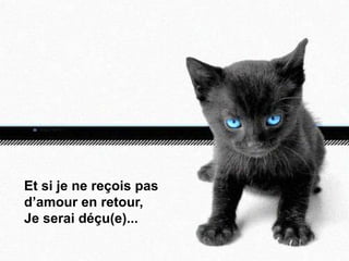 Et si je ne reçois pas
d’amour en retour,
Je serai déçu(e)...
 