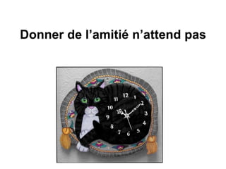 Donner de l’amitié n’attend pas
 