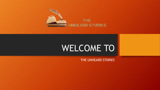 WELCOME TO
THE UNHEARD STORIES
 