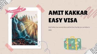 AMIT KAKKAR
EASY VISA
Amit Kakkar has recently discussed the Easy Visa tips you can follow in
2022.
 