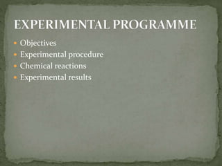  Objectives
 Experimental procedure
 Chemical reactions
 Experimental results
 