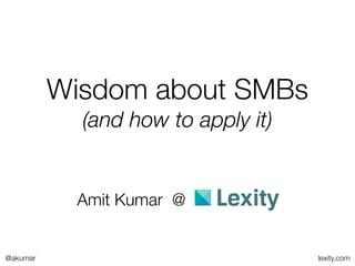 Wisdom about SMBs
            (and how to apply it)


           Amit Kumar @


@akumar                             lexity.com
 