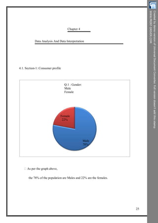 Chapter 4
Data Analysis And Data Interpretation
4.1. Section-1: Consumer profile
Q.1 : Gender:
Male
Female
Female
22%
Male
78%
As per the graph above,
the 78% of the population are Males and 22% are the females.
25
 