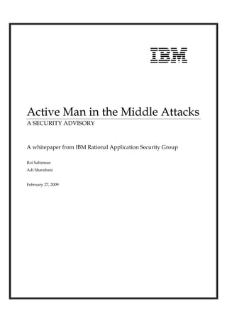 Active Man in the Middle Attacks
A SECURITY ADVISORY
A whitepaper from IBM Rational Application Security Group
Roi Saltzman
Adi Sharabani
February 27, 2009
 